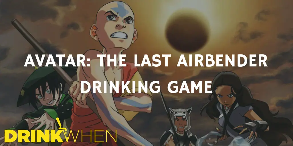 Drink When Avatar The Last Airbender Drinking Game