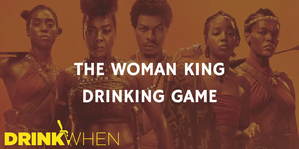 Drink When The Woman King Drinking Game