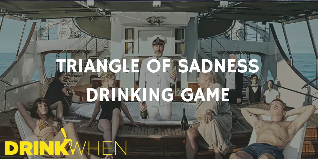 Drink When Triangle of Sadness Drinking Game
