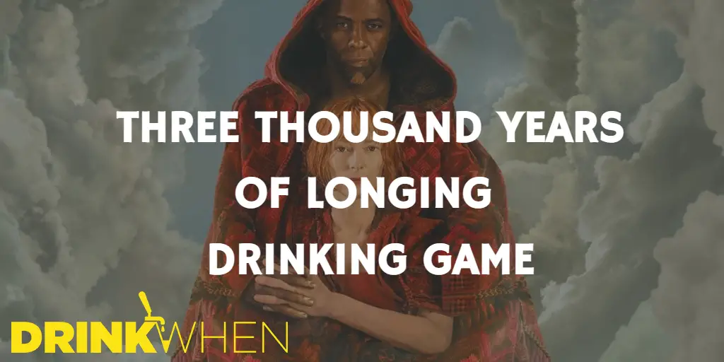 Drink When Three Thousand Years of Longing Drinking Game